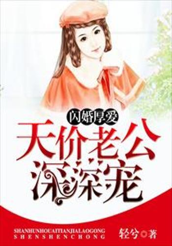 闪婚厚爱误嫁天价老公最新章节