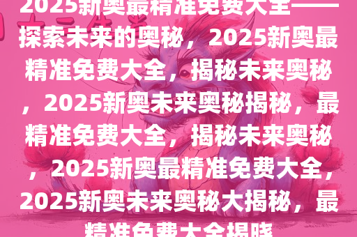 探索未来,2025新奥资料免费精准,探索未来，2025新奥资料的免费精准之旅